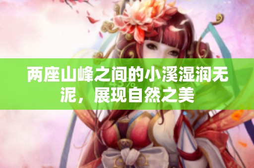 两座山峰之间的小溪湿润无泥，展现自然之美