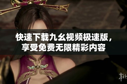 快速下载九幺视频极速版，享受免费无限精彩内容