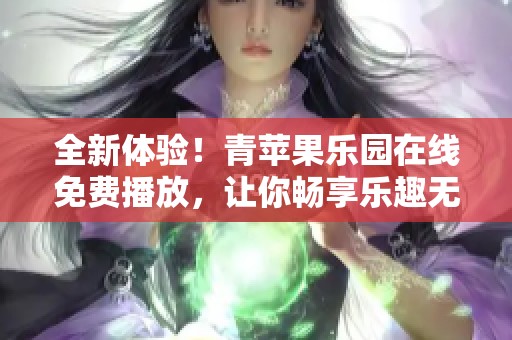 全新体验！青苹果乐园在线免费播放，让你畅享乐趣无穷