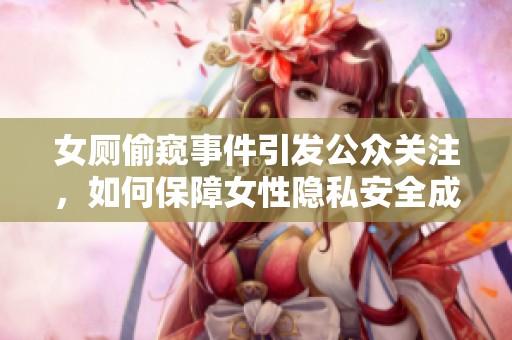 女厕偷窥事件引发公众关注，如何保障女性隐私安全成热议话题