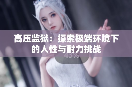 高压监狱：探索极端环境下的人性与耐力挑战
