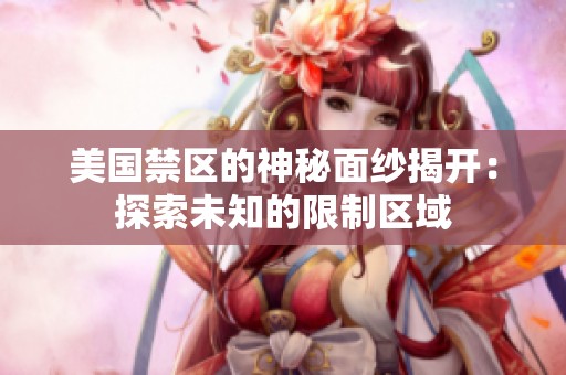 美国禁区的神秘面纱揭开：探索未知的限制区域