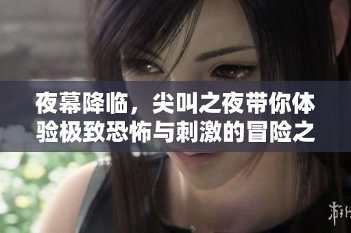 夜幕降临，尖叫之夜带你体验极致恐怖与刺激的冒险之旅