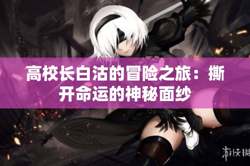 高校长白沽的冒险之旅：撕开命运的神秘面纱