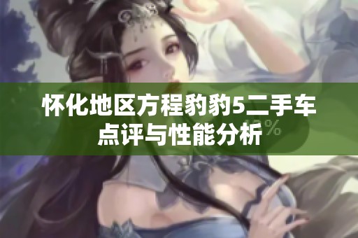 怀化地区方程豹豹5二手车点评与性能分析