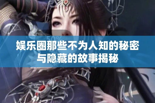 娱乐圈那些不为人知的秘密与隐藏的故事揭秘