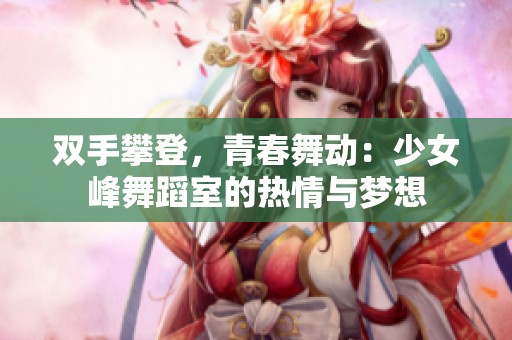双手攀登，青春舞动：少女峰舞蹈室的热情与梦想