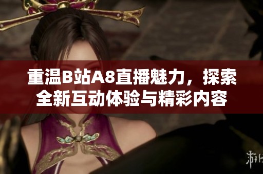 重温B站A8直播魅力，探索全新互动体验与精彩内容