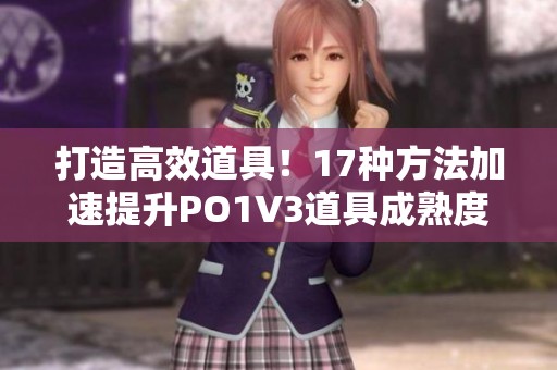 打造高效道具！17种方法加速提升PO1V3道具成熟度