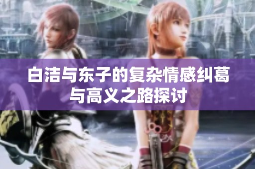 白洁与东子的复杂情感纠葛与高义之路探讨