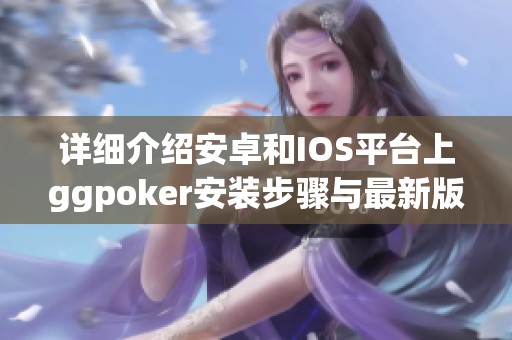 详细介绍安卓和IOS平台上ggpoker安装步骤与最新版本更新内容