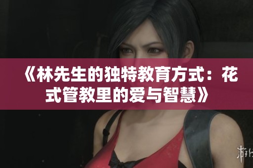 《林先生的独特教育方式：花式管教里的爱与智慧》