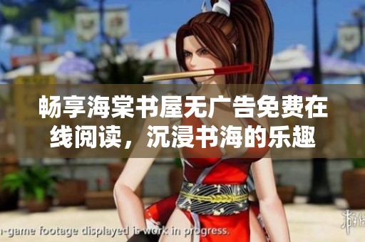 畅享海棠书屋无广告免费在线阅读，沉浸书海的乐趣