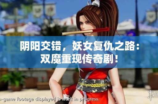 阴阳交错，妖女复仇之路：双魔重现传奇剧！