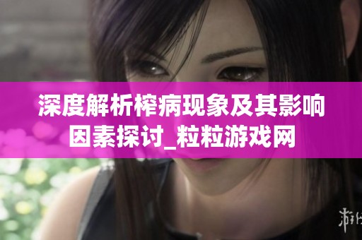 深度解析榨病现象及其影响因素探讨_粒粒游戏网