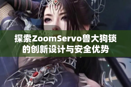 探索ZoomServo兽大狗锁的创新设计与安全优势