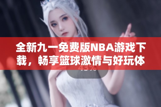 全新九一免费版NBA游戏下载，畅享篮球激情与好玩体验