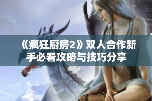 《疯狂厨房2》双人合作新手必看攻略与技巧分享