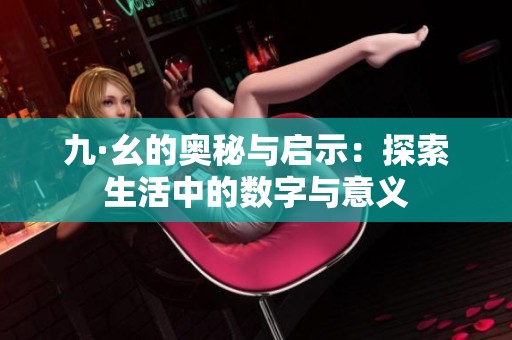 九·幺的奥秘与启示：探索生活中的数字与意义