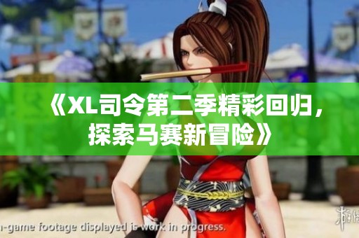 《XL司令第二季精彩回归，探索马赛新冒险》