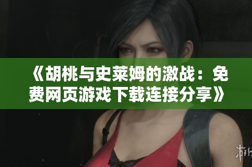 《胡桃与史莱姆的激战：免费网页游戏下载连接分享》