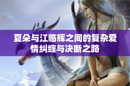 夏朵与江临辉之间的复杂爱情纠缠与决断之路