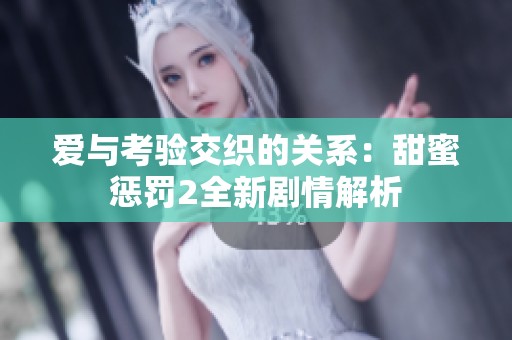 爱与考验交织的关系：甜蜜惩罚2全新剧情解析