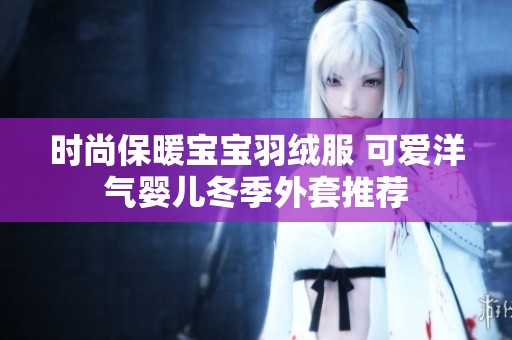 时尚保暖宝宝羽绒服 可爱洋气婴儿冬季外套推荐