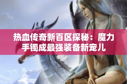 热血传奇新百区探秘：魔力手镯成最强装备新宠儿