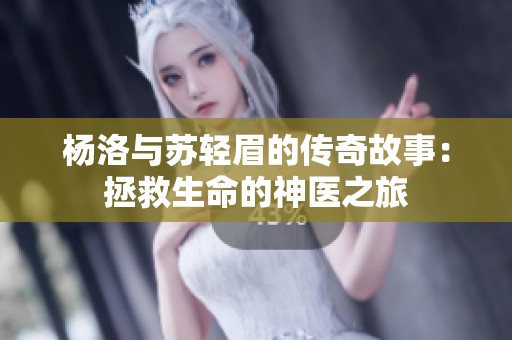 杨洛与苏轻眉的传奇故事：拯救生命的神医之旅