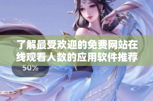 了解最受欢迎的免费网站在线观看人数的应用软件推荐