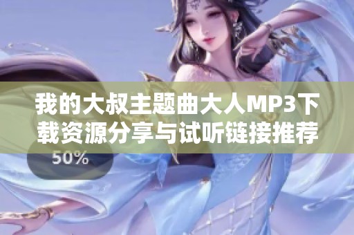 我的大叔主题曲大人MP3下载资源分享与试听链接推荐
