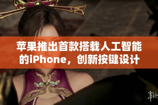 苹果推出首款搭载人工智能的iPhone，创新按键设计引关注