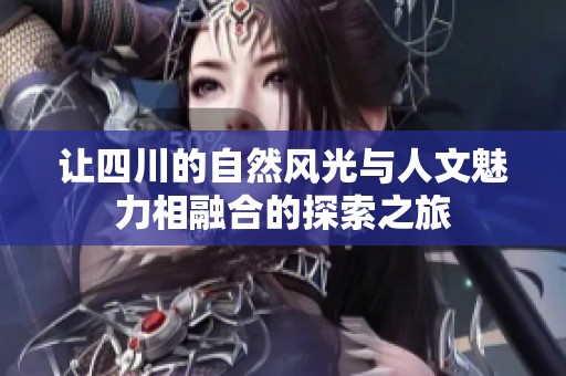 让四川的自然风光与人文魅力相融合的探索之旅