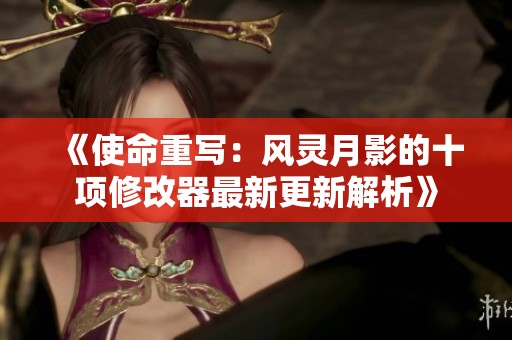 《使命重写：风灵月影的十项修改器最新更新解析》