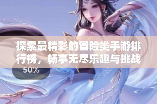 探索最精彩的冒险类手游排行榜，畅享无尽乐趣与挑战