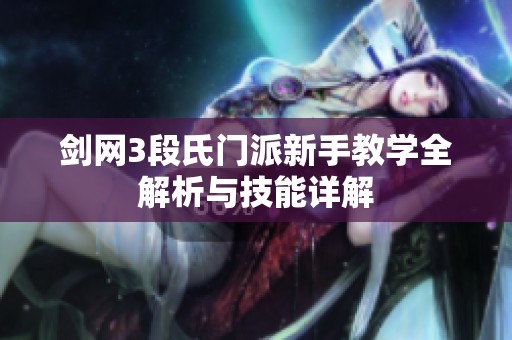 剑网3段氏门派新手教学全解析与技能详解