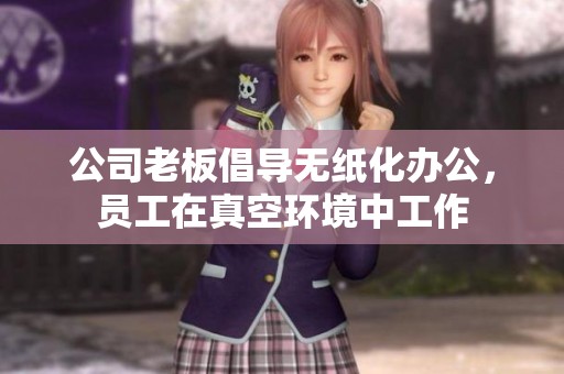 公司老板倡导无纸化办公，员工在真空环境中工作