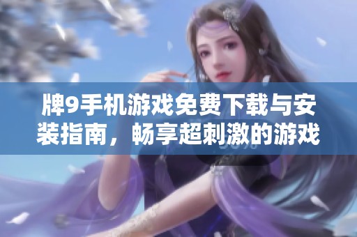 牌9手机游戏免费下载与安装指南，畅享超刺激的游戏体验