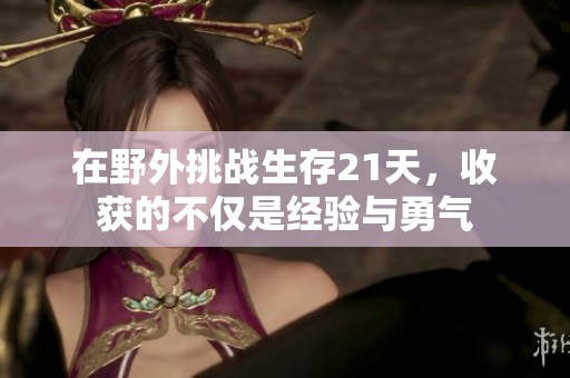 在野外挑战生存21天，收获的不仅是经验与勇气