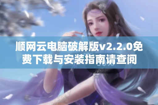 顺网云电脑破解版v2.2.0免费下载与安装指南请查阅