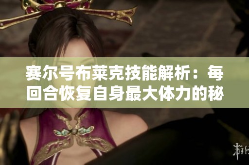 赛尔号布莱克技能解析：每回合恢复自身最大体力的秘密