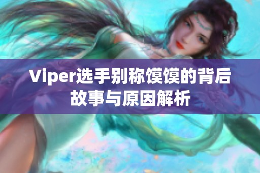 Viper选手别称馍馍的背后故事与原因解析