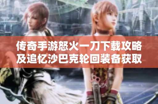 传奇手游怒火一刀下载攻略及追忆沙巴克轮回装备获取方法揭秘