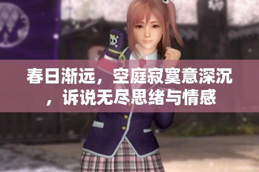 春日渐远，空庭寂寞意深沉，诉说无尽思绪与情感