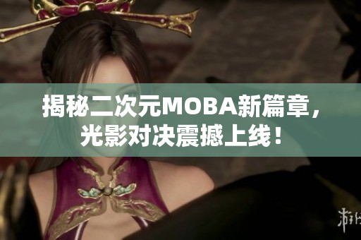揭秘二次元MOBA新篇章，光影对决震撼上线！