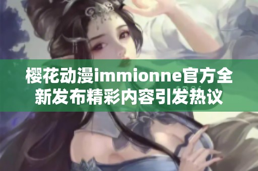 樱花动漫immionne官方全新发布精彩内容引发热议