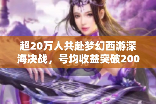 超20万人共赴梦幻西游深海决战，号均收益突破200万的秘诀是什么