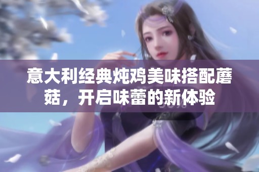 意大利经典炖鸡美味搭配蘑菇，开启味蕾的新体验