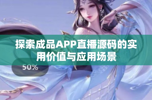 探索成品APP直播源码的实用价值与应用场景